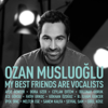 My Best Friends Are Vocalists - Ozan Musluoğlu
