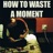 How to Waste a Moment