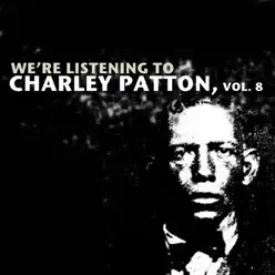 We're Listening to Charley Patton, Vol. 8 - Charley Patton