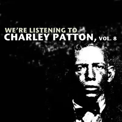 We're Listening to Charley Patton, Vol. 8 - Charley Patton