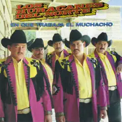 En Que Trabaja El Muchacho - Los Huracanes del Norte