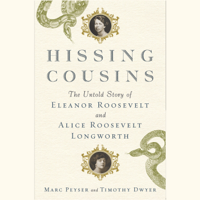 Marc Peyser & Timothy Dwyer - Hissing Cousins: The Untold Story of Eleanor Roosevelt and Alice Roosevelt Longworth (Unabridged) artwork