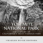 Yosemite National Park: The History of California's Most Famous Park (Unabridged) - Charles River Editors