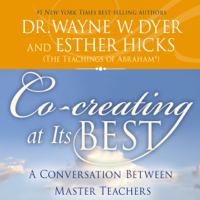 Dr. Wayne W. Dyer & Esther Hicks - Co-Creating at Its Best: A Conversation Between Master Teachers (Unabridged) artwork