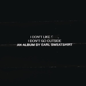 I Don't Like S**t, I Don't Go Outside: An Album by Earl Sweatshirt