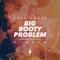 Big Booty Problem [Riddim] - Full Crate lyrics