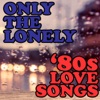 Only the Lonely: '80s Love Songs