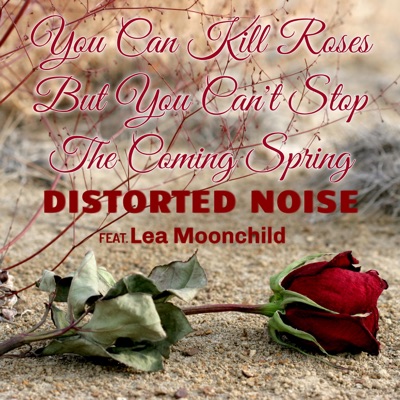 You Can Kill Roses But You Can T Stop The Coming Spring Distorted Noise Feat Lea Moonchild Shazam