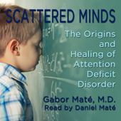 Scattered Minds: The Origins and Healing of Attention Deficit Disorder (Unabridged) - Gabor Maté, M.D.