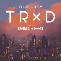 TRXD - Our City (feat. Emilie Adams)
