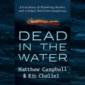 Dead in the Water: A True Story of Hijacking, Murder, and a Global Maritime Conspiracy (Unabridged) - Matthew Campbell & Kit Chellel