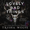 Lovely Bad Things: A Dark Romance - Trisha Wolfe