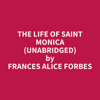 The Life of Saint Monica (Unabridged) - Frances Alice Forbes
