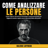 Come analizzare le persone: Scopri Tutte le Tecniche di Psicologia Comportamentale per leggere la mente e capire cosa si nasconde dietro alle parole - Valerio Loffredo