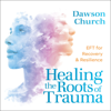 Healing the Roots of Trauma: EFT for Recovery and Resilience (Unabridged) - Dawson Church