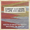 Christ Our Hope In Life And Death - Keith & Kristyn Getty & Michael W. Smith