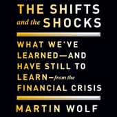The Shifts and the Shocks : What We've Learned and Have Still to Learn From the Financial Crisis - Martin Wolf