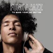 Funky Jazz to Make Your Day Better: Happy Jazz For Dancing and Bettering Your Mood artwork