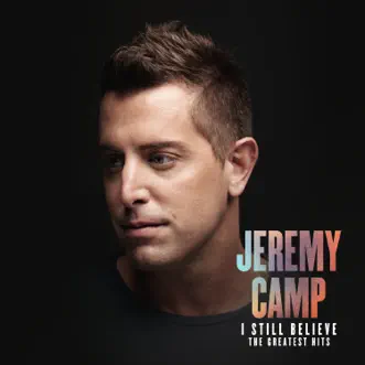 I Still Believe: The Greatest Hits by Jeremy Camp album reviews, ratings, credits