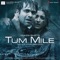 Tum Mile - Pritam & Shafqat Amanat Ali lyrics