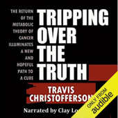 Tripping Over the Truth: The Return of the Metabolic Theory of Cancer Illuminates a New and Hopeful Path to a Cure (Unabridged) - Travis Christofferson