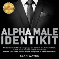 Sean Wayne - ALPHA MALE IDENTIKIT: Master the Art of Body Language, Eye Contact & Art of Small Talk. ALPHA MALE HABITS & SELF-DISCIPLINE: Achieve Your Goals & Build Mental Toughness as a Real Alpha Man. NEW VERSION artwork