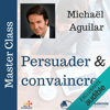 Persuader et convaincre: Master Class - Michel Aguillar