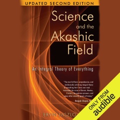 Science and the Akashic Field: An Integral Theory of Everything (Unabridged)