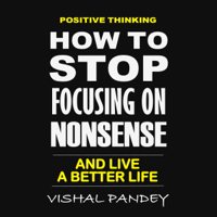 Vishal Pandey - Positive Thinking: How to Stop Focusing on Nonsense and Live a Better Life  (Unabridged) artwork