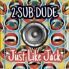2 Sub Dude - Just Like Jack