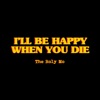 I'll Be Happy When You Die - Single