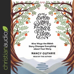 Even Better than Eden: Nine Ways the Bible's Story Changes Everything about Your Story
