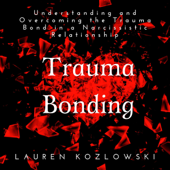 Trauma Bonding: Understanding and Overcoming the Trauma Bond in a Narcissistic Relationship: Narcissistic Relationship Recovery, Book 1 (Unabridged) - Lauren Kozlowski