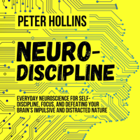 Peter Hollins - Neuro-Discipline: Everyday Neuroscience for Self-Discipline, Focus, and Defeating Your Brain’s Impulsive and Distracted Nature (Unabridged) artwork