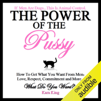 Kara King - The Power of the Pussy: How to Get What You Want From Men: Love, Respect, Commitment and More! (Unabridged) artwork