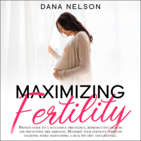 Dana Nelson - Maximizing Fertility: Proven Guide to a Successful Pregnancy, Reproductive Health and Preventing Miscarriages. Maximize Your Fertility Through Charting ... Maintaining a Healthy Diet and Lifestyle. (Unabridged) artwork