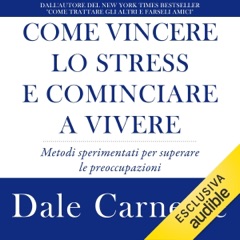 Come vincere lo stress e cominciare a vivere: Metodi sperimentati per superare le preoccupazioni