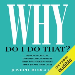 Why Do I Do That?: Psychological Defense Mechanisms and the Hidden Ways They Shape Our Lives (Unabridged)