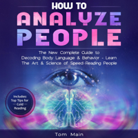 Tom Main - How to Analyze People: The New Complete Guide to Decoding Body Language & Behavior - Learn the Art & Science of Speed Reading People (Unabridged) artwork