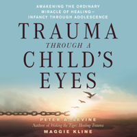Peter A. Levine, Ph.D. & Maggie Kline - Trauma Through a Child's Eyes: Awakening the Ordinary Miracle of Healing (Unabridged) artwork