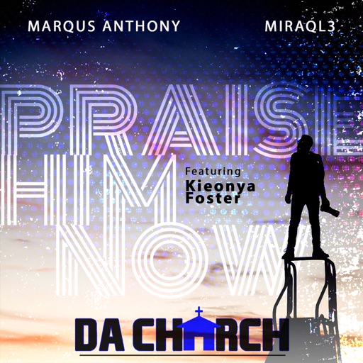 Art for Praise Him Now (feat. Kieonya Foster) by Da Church, Marqus Anthony & Miraql3