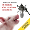 Il maiale che cantava alla luna: La vita emotiva degli animali da fattoria - Jeffrey Moussaieff Masson