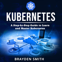 Brayden Smith - Kubernetes: A Step-by-Step Guide to Learn and Master Kubernetes (Unabridged) artwork