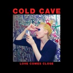 Cold Cave - Love Comes Close