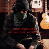 Erik Koskinen - I Got You (To Get Me Through)