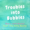 Troubles into Bubbles (feat. Itty Bitty Beats) - Single