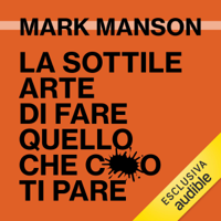 Mark Manson - La sottile arte di fare quello che c***o ti pare: Il metodo scorretto ma efficace per liberarsi da persone irritanti, falsi problemi e rotture di ogni giorno e vivere felici artwork