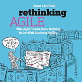 Rethinking Agile: Why Agile Teams Have Nothing To Do With Business Agility - Klaus Leopold