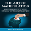 The Art of Manipulation: 10 Powerful Techniques on How to Influence Human Behavior, Effectively Deal with People, and Get the Results You Want (Unabridged) - Nick Anderson