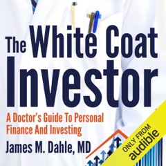 The White Coat Investor: A Doctor's Guide to Personal Finance and Investing (Unabridged)
